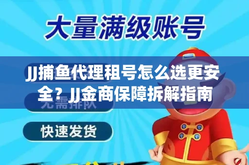 JJ捕鱼代理租号怎么选更安全？JJ金商保障拆解指南