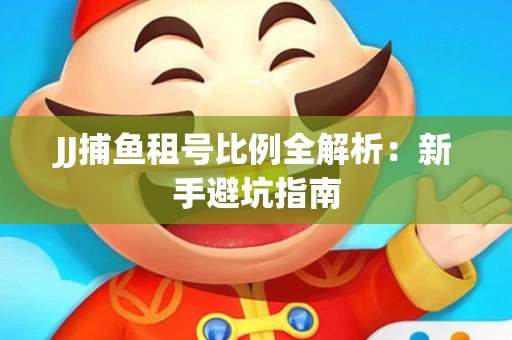 JJ捕鱼租号比例全解析：新手避坑指南
