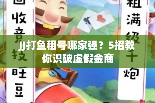 JJ打鱼租号哪家强？5招教你识破虚假金商