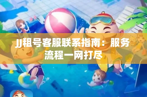 JJ租号客服联系指南：服务流程一网打尽