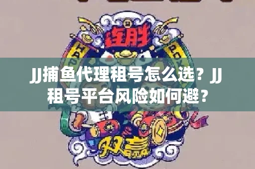 JJ捕鱼代理租号怎么选?JJ租号平台风险如何避? JJ捕鱼代理租号怎么选?JJ租号平台风险如何避?